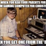 computer nerd | WHEN YOU ASK YOUR PARENTS FOR A NEW GAMING COMPUTER FOR CHRISTMAS. THEN YOU GET ONE FROM THE '80S. | image tagged in computer nerd,pc gaming | made w/ Imgflip meme maker