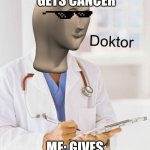 haha taste of your own medicine | SCHOOL NURSE  GETS CANCER; ME: GIVES THEM SOME ICE | image tagged in doktor | made w/ Imgflip meme maker