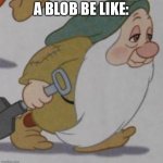It’s da blob | A BLOB BE LIKE: | image tagged in it s da blob | made w/ Imgflip meme maker