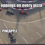 pizza toppings | Toppings on every pizza; PINEAPPLE | image tagged in lewis hamilton going wide | made w/ Imgflip meme maker