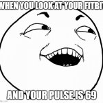fitbit says 69 ! | WHEN YOU LOOK AT YOUR FITBIT; AND YOUR PULSE IS 69 | image tagged in i see what you did there,fitbit,69,lol | made w/ Imgflip meme maker