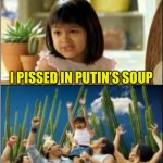 Why not both? | I PISSED IN PUTIN’S SOUP | image tagged in why not both | made w/ Imgflip meme maker