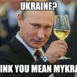 Mykraine | UKRAINE? I THINK YOU MEAN MYKRAINE | image tagged in putin cheers | made w/ Imgflip meme maker