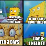 Spongebob - "I Don't Need It" (by Henry-C) | IMGFLIP ME WITHOUT IMGFLIP FOR 1 DAY: I DON'T NEED IT AFTER 2 DAYS: I DON'T NEED IT AFTER 3 DAYS DAY 4: I NEED IT!!! | image tagged in spongebob - i don't need it by henry-c,spongebob,memes,social media,imgflip,addiction | made w/ Imgflip meme maker