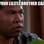 FEAR | WHEN YOUR LILLTLE BROTHER CALL MOM: | image tagged in fear | made w/ Imgflip meme maker