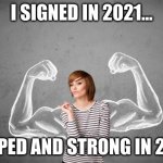 Strong Woman | I SIGNED IN 2021... PUMPED AND STRONG IN 2022! | image tagged in strong woman | made w/ Imgflip meme maker