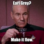 Make it Flow | Earl Grey? Make it flow. | image tagged in captain picard earl grey tea,memes | made w/ Imgflip meme maker