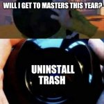 Toy Story Magic 8 ball | WILL I GET TO MASTERS THIS YEAR? UNINSTALL TRASH | image tagged in toy story magic 8 ball | made w/ Imgflip meme maker