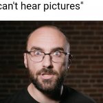 can you hear it? | "you can't hear pictures"
me: | image tagged in vsause or have they,memes,vsauce | made w/ Imgflip meme maker