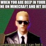 Confusion | WHEN YOU ARE DEEP IN YOUR MINE ON MINECRAFT AND HIT DIRT | image tagged in something's wrong i can feel it | made w/ Imgflip meme maker