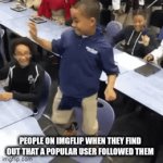 its true | PEOPLE ON IMGFLIP WHEN THEY FIND OUT THAT A POPULAR USER FOLLOWED THEM | image tagged in gifs,stay safe | made w/ Imgflip video-to-gif maker