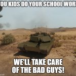 Because that's what friends are for! | YOU KIDS DO YOUR SCHOOL WORK; WE'LL TAKE CARE OF THE BAD GUYS! | image tagged in friends helping friends,what war is really like,were here to help you too,parents love their kids too | made w/ Imgflip meme maker