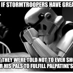 its possible | WHAT IF STORMTROOPERS HAVE GREAT AIM BUT THEY WERE TOLD NOT TO EVER SHOOT LUKE OR HIS PALS TO FULFILL PALPATINE'S PLAN? | image tagged in sad storm trooper | made w/ Imgflip meme maker