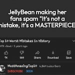 Top 10 Worst Mistakes in history | JellyBean making her fans spam "It's not a mistake, it's a MASTERPIECE" | image tagged in top 10 worst mistakes in history | made w/ Imgflip meme maker