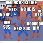 SUS | AMONG US BE LIKE:; NO HE IS; HE IS; HE IS SUS!! NO HE; HIM SUS; NOOOOOOO HIM; HE IS SUS | image tagged in spiderman pointing each other | made w/ Imgflip meme maker