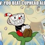 cuphead | POV: YOU BEAT CUPHEAD ALONE | image tagged in cuphead alone,cuphead single player | made w/ Imgflip meme maker