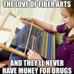 Fiber Artists have no money for Drugs | TEACH YOUR CHILD THE LOVE OF FIBER ARTS; AND THEY’LL NEVER HAVE MONEY FOR DRUGS | image tagged in girl weaving on a loom,fiber art,weaving,loom,no drugs,teach your child | made w/ Imgflip meme maker