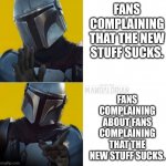 Mandalorian Drake | FANS COMPLAINING THAT THE NEW STUFF SUCKS. FANS COMPLAINING ABOUT FANS COMPLAINING THAT THE NEW STUFF SUCKS. | image tagged in mandalorian drake | made w/ Imgflip meme maker