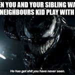 Venom He has got shit you have never seen | WHEN YOU AND YOUR SIBLING WATCH THE RICH NEIGHBOURS KID PLAY WITH HIS TOYS | image tagged in venom he has got shit you have never seen | made w/ Imgflip meme maker