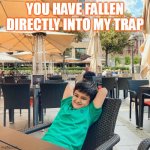 naughty boy | YOU HAVE FALLEN DIRECTLY INTO MY TRAP | image tagged in cute | made w/ Imgflip meme maker