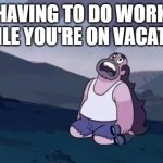 Curses-! | HAVING TO DO WORK WHILE YOU'RE ON VACATION | image tagged in steven universe is killing me,school,high school,work,homework,greg | made w/ Imgflip meme maker