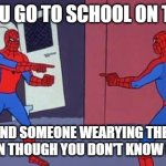 idk | WHEN YOU GO TO SCHOOL ON TWIN DAY AND FIND SOMEONE WEARYING THE SAME CLOTHS EVEN THOUGH YOU DON'T KNOW EACH OTHER | image tagged in spider man double | made w/ Imgflip meme maker