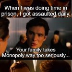 Inception | When I was doing time in prison, I got assaulted daily. Your family takes Monopoly way too seriously... | image tagged in memes,inception | made w/ Imgflip meme maker