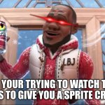 Want a Sprite Cranbarry? | WHEN YOUR TRYING TO WATCH TV BUT HE WANTS TO GIVE YOU A SPRITE CRANBERRY | image tagged in want a sprite cranbarry | made w/ Imgflip meme maker