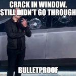 Tesla Cybertruck broken glass | CRACK IN WINDOW, STILL DIDN'T GO THROUGH; BULLETPROOF | image tagged in tesla cybertruck broken glass | made w/ Imgflip meme maker