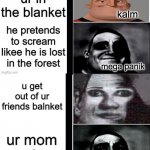 ur mom stupid | u go to school you skip school lol rn ur mom finds out u run away and hide in ur frineds house he see's u ur in the blanket he pretends to s | image tagged in panik kalm panik mr incredible 2nd extended | made w/ Imgflip meme maker