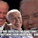 Joe Biden Laughing | "NO-ONE EXPECTED THE SANCTIONS TO PREVENT ANYTHING FROM HAPPENING," BIDEN SAID. | image tagged in joe biden laughing | made w/ Imgflip meme maker