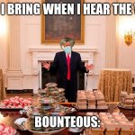 Trump’s Fast Food Feast | WHAT I BRING WHEN I HEAR THE WORD; BOUNTEOUS: | image tagged in trump s fast food feast | made w/ Imgflip meme maker