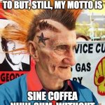 Java Joe | I NO LONGER DRINK NEARLY AS MUCH AS I USED TO BUT, STILL, MY MOTTO IS; SINE COFFEA NIHIL SUM. WITHOUT COFFEE, I'M NOTHING. | image tagged in punk grampa,coffee,coffee addict,punk,grandpa,punk rock | made w/ Imgflip meme maker