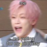 screaming | me; me yelling for my birth day | image tagged in screaming | made w/ Imgflip meme maker