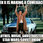 GEN X | GEN X IS MAKING A COMEBACK! CLOTHES, MUSIC, GHOSTBUSTERS, STAR WARS, SOVIET UNION | image tagged in baby come back,russia,putin | made w/ Imgflip meme maker