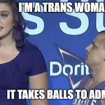Brave Announcement Time | I'M A TRANS WOMAN; IT TAKES BALLS TO ADMIT THAT | image tagged in transgender | made w/ Imgflip meme maker