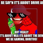 2016 Spooder-Man | EVERYONE BE SAY'N IT'S ABOUT DRIVE AND POWER; BUT REALLY
IT'S ABOUT MLG ITS ABOUT THE DEW
WE BE GAMING, DORITOS! | image tagged in 2016 spooder-man | made w/ Imgflip meme maker