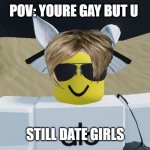What the SEICHTY doing? | POV: YOURE GAY BUT U; STILL DATE GIRLS | image tagged in what the seichty doing | made w/ Imgflip meme maker