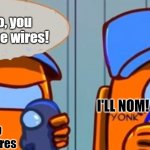 Nom Da Wires! | Now Kiko, you don't eat the wires! I'LL NOM! OK I'll stop eating the wires | image tagged in among us don't eat the wires | made w/ Imgflip meme maker