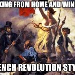 French Revolution | WORKING FROM HOME AND WINNING! FRENCH REVOLUTION STYLE. | image tagged in french revolution | made w/ Imgflip meme maker
