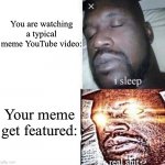 Have you ever felt that? | You are watching a typical meme YouTube video:; Your meme get featured: | image tagged in real shit | made w/ Imgflip meme maker