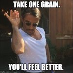 salt bae | TAKE ONE GRAIN. YOU'LL FEEL BETTER. | image tagged in salt bae | made w/ Imgflip meme maker
