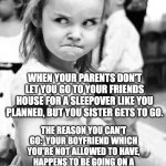 THIS JUST HAD TO HAPPEN!!! WHYYYYYYYYYYY | WHEN YOUR PARENTS DON'T LET YOU GO TO YOUR FRIENDS HOUSE FOR A SLEEPOVER LIKE YOU PLANNED, BUT YOU SISTER GETS TO GO. THE REASON YOU CAN'T G | image tagged in memes,angry toddler | made w/ Imgflip meme maker