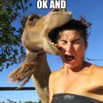Ok and | OK AND | image tagged in camel bite,ok and | made w/ Imgflip meme maker