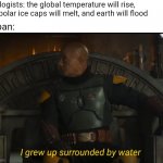 Japan grew up surrounded by water | Geologists: the global temperature will rise, the polar ice caps will melt, and earth will flood; Japan: | image tagged in i grew up surrounded by water,boba fett,water,global warming | made w/ Imgflip meme maker