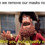 Well Yes, But Actually No | Can we remove our masks now? | image tagged in memes,well yes but actually no,face mask,covid-19 | made w/ Imgflip meme maker