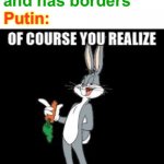 this ain’t wrong tho- | Ukraine: *exists and has borders*; Putin: | image tagged in bug bunny you realize of course this means war,vladimir putin,funny,ukraine,i hope this doesnt mean ww3 | made w/ Imgflip meme maker