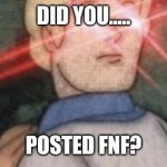 Anti fnf | DID YOU..... POSTED FNF? | image tagged in begone thot | made w/ Imgflip meme maker
