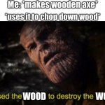 I used the stones to destroy the stones | Me: *makes wooden axe*; *uses it to chop down wood*; WOOD; WOOD | image tagged in i used the stones to destroy the stones | made w/ Imgflip meme maker