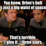 three stars | You know, Orion's belt is just a big waist of space. That's terrible.
 I give it ... three stars. | image tagged in star trek miles o'brien julian bashir drinking | made w/ Imgflip meme maker